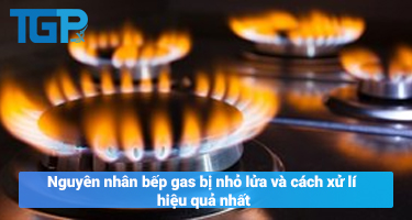 Nguyên nhân bếp gas bị nhỏ lửa và cách xử lí hiệu quả ...